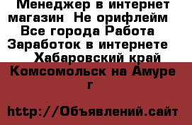 Менеджер в интернет-магазин. Не орифлейм - Все города Работа » Заработок в интернете   . Хабаровский край,Комсомольск-на-Амуре г.